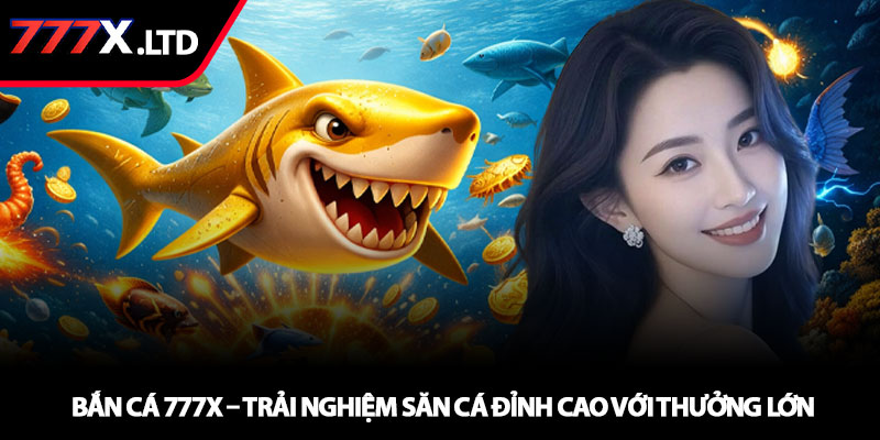 Bắn cá 777x – Trải nghiệm săn cá đỉnh cao với thưởng lớn 1 Bắn cá 777x – Trải nghiệm săn cá đỉnh cao với thưởng lớn