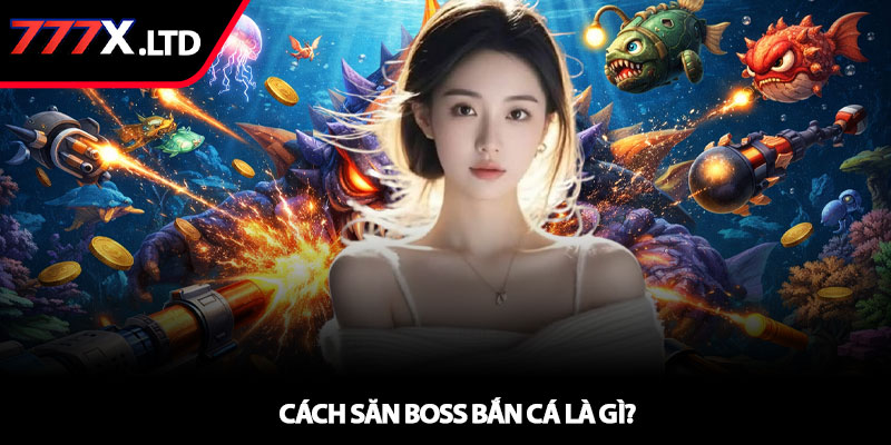 Cách săn boss bắn cá - Bí kíp hạ boss hiệu quả tại 777x 2 Cách săn boss bắn cá là gì?