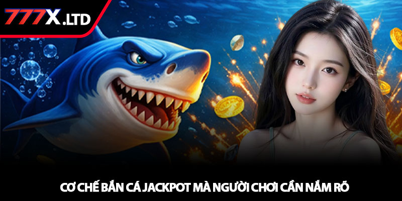 Bắn cá jackpot - Bí quyết săn thưởng lớn tại 777x 2 Cơ chế Bắn cá jackpot mà người chơi cần nắm rõ