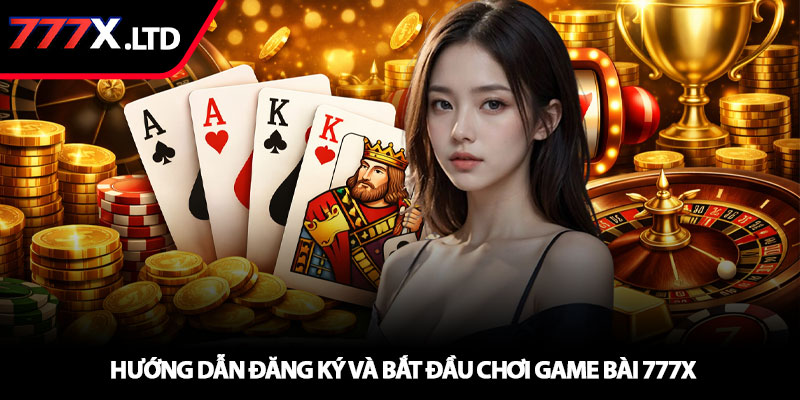 Game bài 777x – Sân chơi bài lá đổi thưởng hấp dẫn 3 Hướng dẫn đăng ký và bắt đầu chơi game bài 777x
