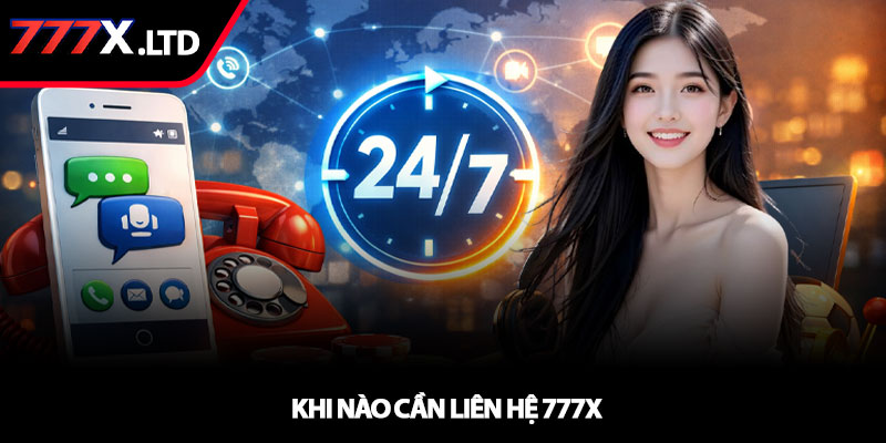 Liên hệ 777x - Kết nối nhanh chóng, hỗ trợ 24/7 2 Khi nào cần liên hệ 777x