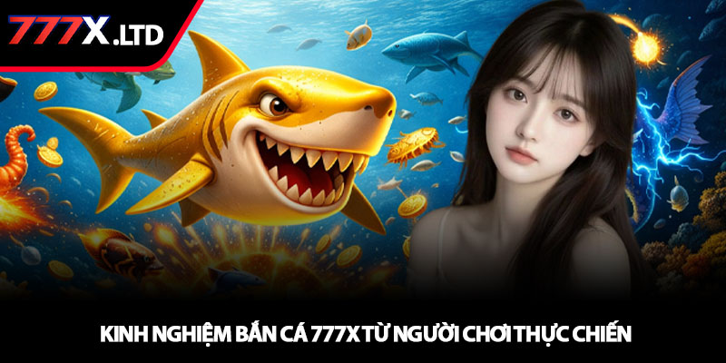 Bắn cá 777x – Trải nghiệm săn cá đỉnh cao với thưởng lớn 4 Kinh nghiệm bắn cá 777x từ người chơi thực chiến