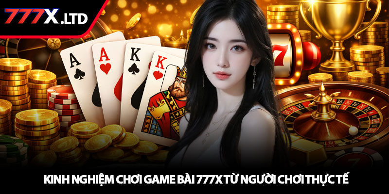 Game bài 777x – Sân chơi bài lá đổi thưởng hấp dẫn 4 Kinh nghiệm chơi game bài 777x từ người chơi thực tế