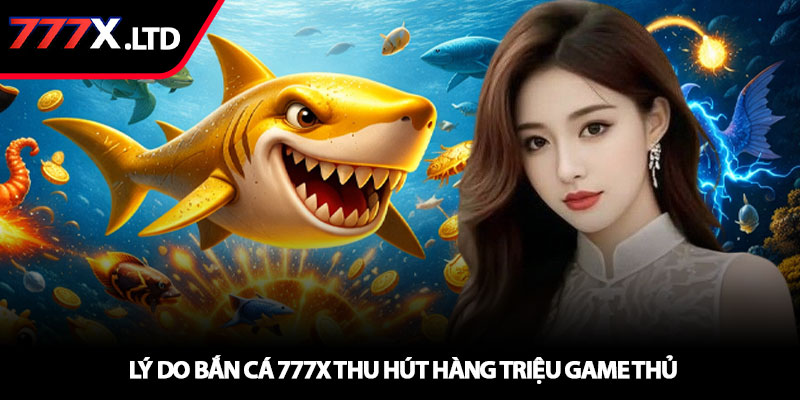 Bắn cá 777x – Trải nghiệm săn cá đỉnh cao với thưởng lớn 2 Lý do bắn cá 777x thu hút hàng triệu game thủ
