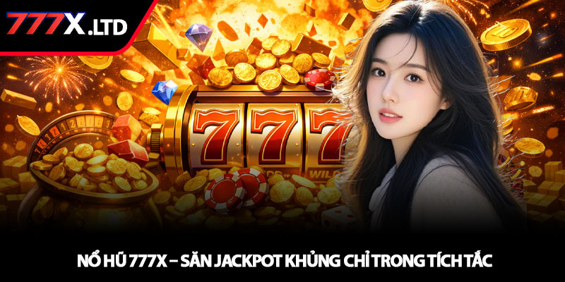 Nổ hũ 777x – Săn Jackpot khủng chỉ trong tích tắc 3 Nổ hũ 777x – Săn Jackpot khủng chỉ trong tích tắc