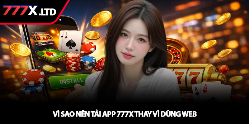 Tải app 777x - Cài đặt dễ dàng, chơi game liền tay 2 Vì sao nên tải app 777x thay vì dùng web