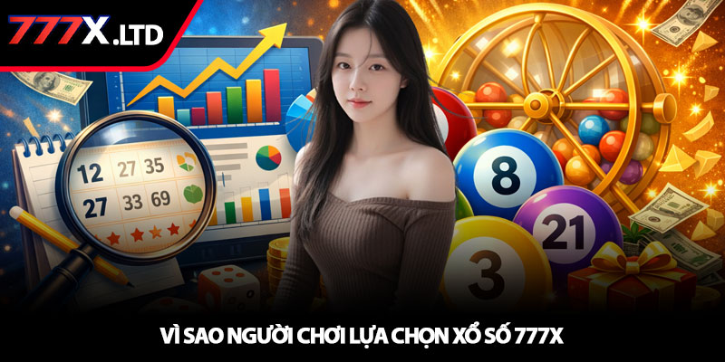 Xổ số 777x - Dự đoán thông minh, nhận thưởng mỗi ngày 3 Vì sao người chơi lựa chọn xổ số 777x